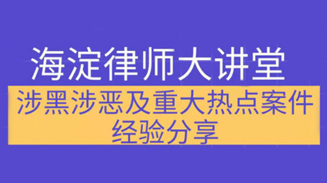 海淀律师大讲堂——涉黑涉恶及重大热点案件经验分享